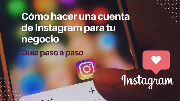 ¿Cómo hacer una cuenta de Instagram para tu negocio? - Guía paso a paso