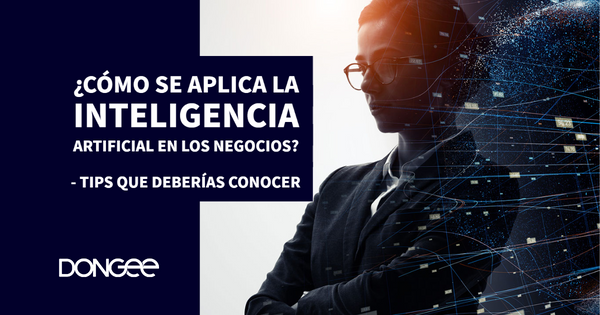 ¿Cómo se aplica la Inteligencia Artificial en los negocios? 