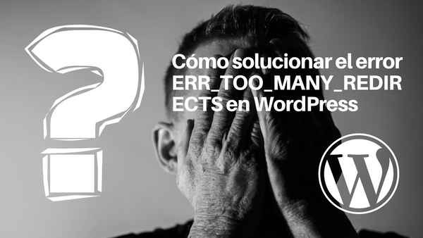 Cómo solucionar el error ERR_TOO_MANY_REDIRECTS en WordPress