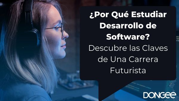 ¿Por Qué Estudiar Desarrollo de Software? Descubre las Claves de Una Carrera Futurista
