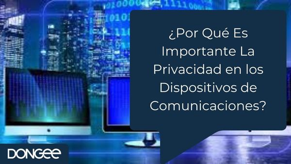 ¿Por Qué Es Importante La Privacidad en los Dispositivos de Comunicaciones?