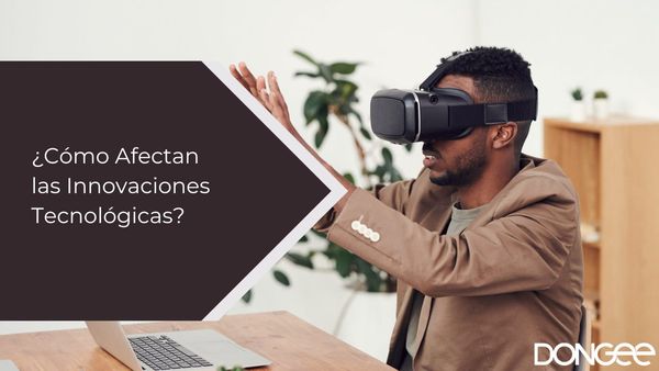 ¿Cómo Afectan las Innovaciones Tecnológicas?