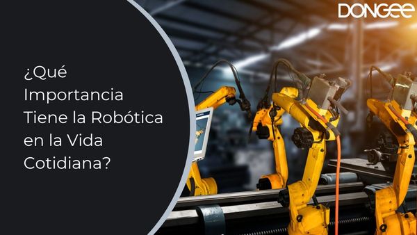¿Qué Importancia Tiene la Robótica en la Vida Cotidiana?